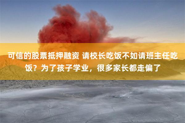 可信的股票抵押融资 请校长吃饭不如请班主任吃饭？为了孩子学业，很多家长都走偏了