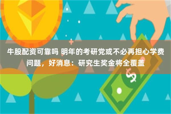 牛股配资可靠吗 明年的考研党或不必再担心学费问题，好消息：研究生奖金将全覆盖