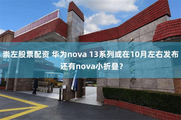 崇左股票配资 华为nova 13系列或在10月左右发布 还有nova小折叠？