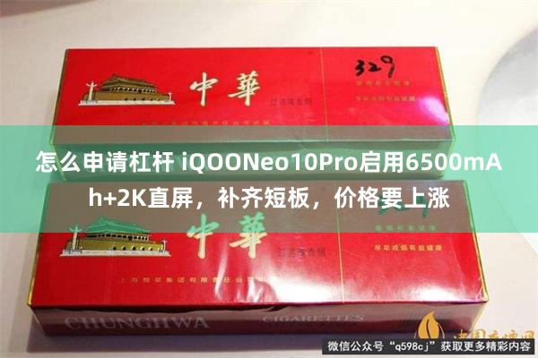 怎么申请杠杆 iQOONeo10Pro启用6500mAh+2K直屏，补齐短板，价格要上涨