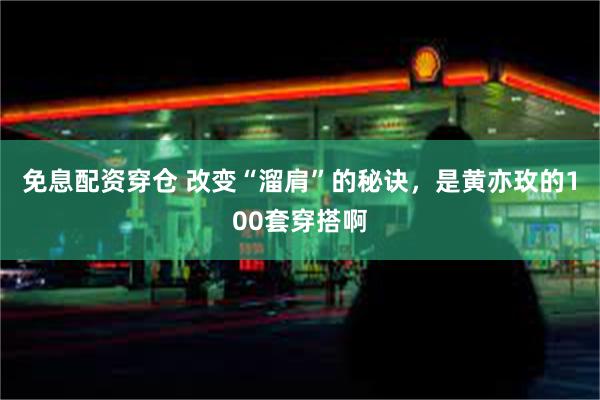 免息配资穿仓 改变“溜肩”的秘诀，是黄亦玫的100套穿搭啊