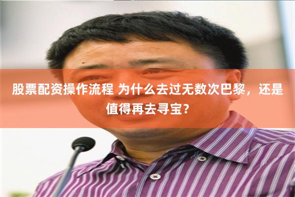 股票配资操作流程 为什么去过无数次巴黎，还是值得再去寻宝？