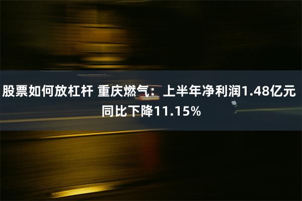 股票如何放杠杆 重庆燃气：上半年净利润1.48亿元 同比下降11.15%