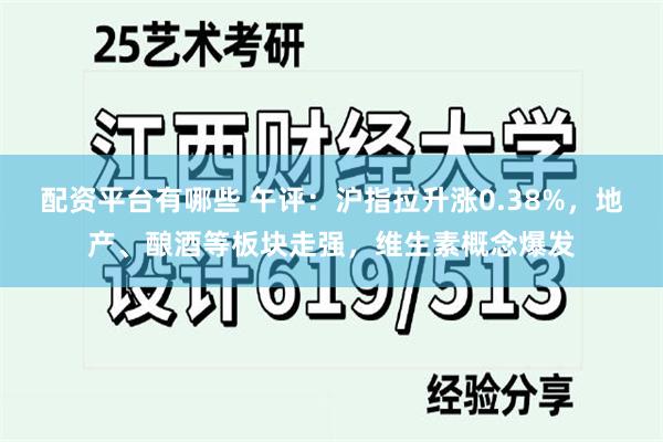 配资平台有哪些 午评：沪指拉升涨0.38%，地产、酿酒等板块走强，维生素概念爆发