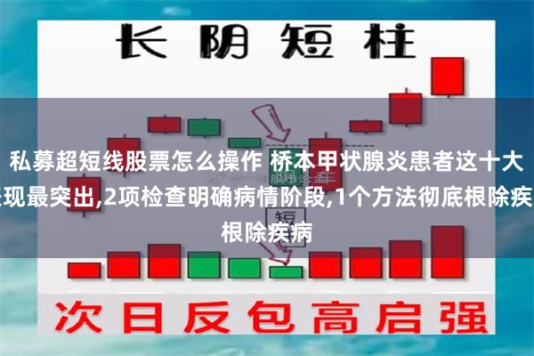 私募超短线股票怎么操作 桥本甲状腺炎患者这十大表现最突出,2项检查明确病情阶段,1个方法彻底根除疾病