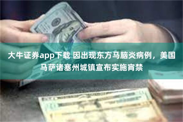 大牛证券app下载 因出现东方马脑炎病例，美国马萨诸塞州城镇宣布实施宵禁