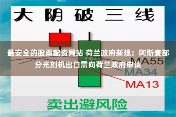 最安全的股票配资网站 荷兰政府新规：阿斯麦部分光刻机出口需向荷兰政府申请