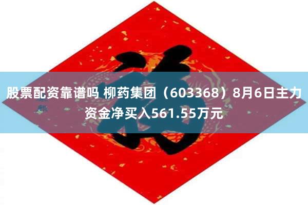 股票配资靠谱吗 柳药集团（603368）8月6日主力资金净买入561.55万元