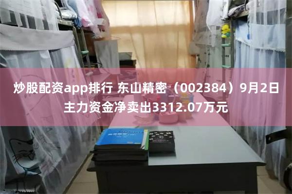 炒股配资app排行 东山精密（002384）9月2日主力资金净卖出3312.07万元