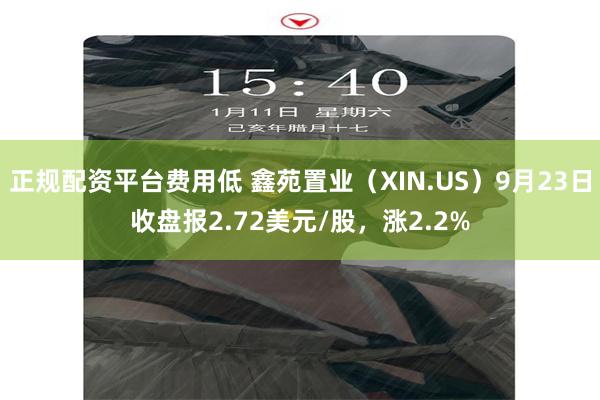 正规配资平台费用低 鑫苑置业（XIN.US）9月23日收盘报2.72美元/股，涨2.2%