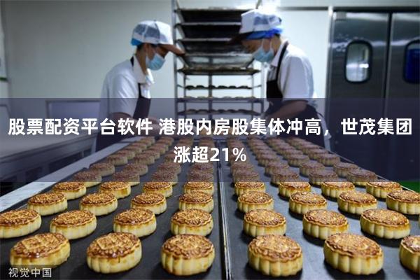 股票配资平台软件 港股内房股集体冲高，世茂集团涨超21%