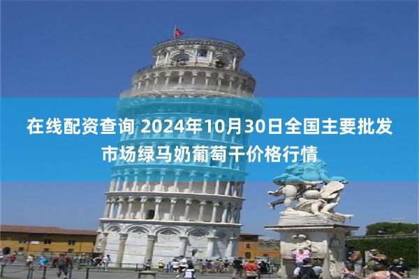 在线配资查询 2024年10月30日全国主要批发市场绿马奶葡萄干价格行情