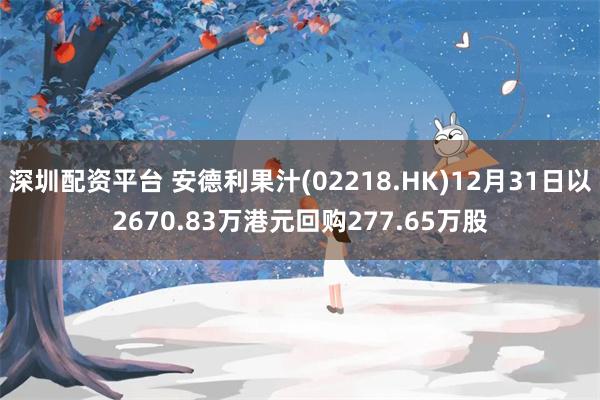 深圳配资平台 安德利果汁(02218.HK)12月31日以2670.83万港元回购277.65万股