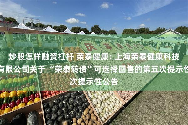 炒股怎样融资杠杆 荣泰健康: 上海荣泰健康科技股份有限公司关于 “荣泰转债”可选择回售的第五次提示性公告