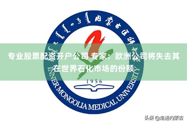 专业股票配资开户公司 专家：欧洲公司将失去其在世界石化市场的份额