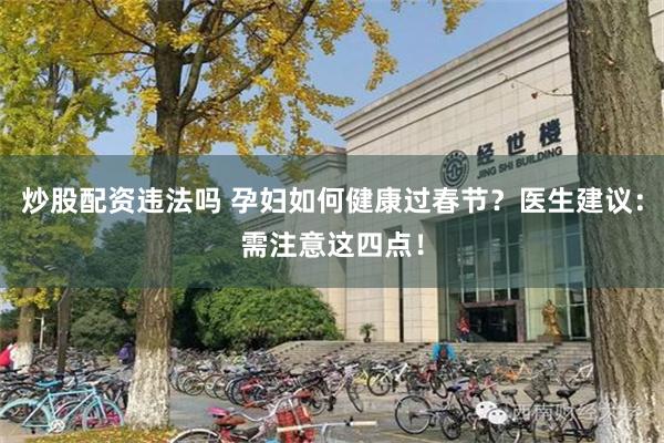 炒股配资违法吗 孕妇如何健康过春节？医生建议：需注意这四点！