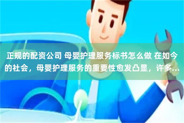 正规的配资公司 母婴护理服务标书怎么做 在如今的社会，母婴护理服务的重要性愈发凸显，许多...