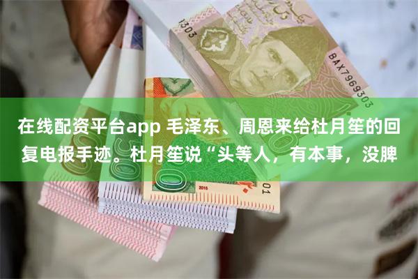 在线配资平台app 毛泽东、周恩来给杜月笙的回复电报手迹。杜月笙说“头等人，有本事，没脾