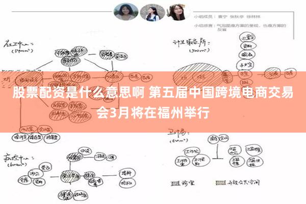 股票配资是什么意思啊 第五届中国跨境电商交易会3月将在福州举行