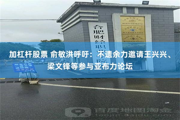 加杠杆股票 俞敏洪呼吁：不遗余力邀请王兴兴、梁文锋等参与亚布力论坛