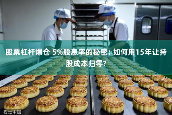 股票杠杆爆仓 5%股息率的秘密: 如何用15年让持股成本归零?